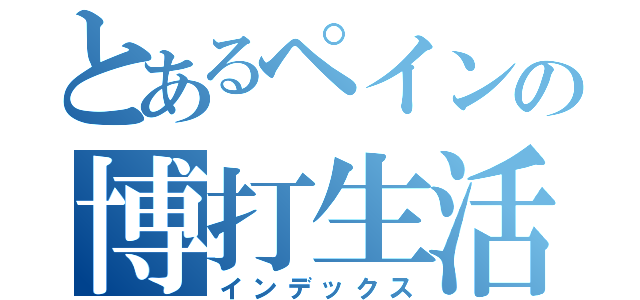 とあるペインの博打生活（インデックス）