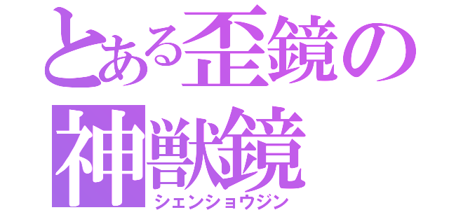 とある歪鏡の神獣鏡（シェンショウジン）