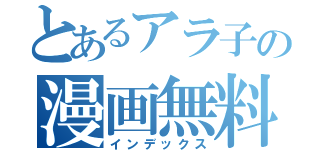 とあるアラ子の漫画無料（インデックス）