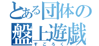 とある団体の盤上遊戯（すごろく）