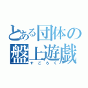 とある団体の盤上遊戯（すごろく）