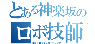 とある神楽坂のロボ技師（歌って踊ってＣコーディング）