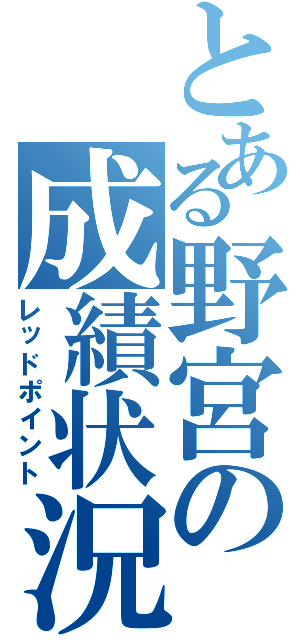 とある野宮の成績状況（レッドポイント）