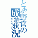 とある野宮の成績状況（レッドポイント）