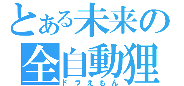 とある未来の全自動狸（ドラえもん）