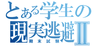 とある学生の現実逃避Ⅱ（期末試験）