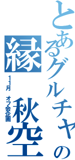 とあるグルチャの縁 秋空（１１月 オフ会企画）