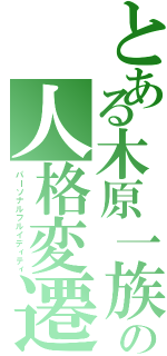 とある木原一族の人格変遷（パーソナルフルイディティ）