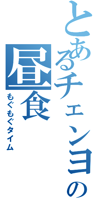 とあるチェンヨの昼食（もぐもぐタイム）