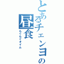 とあるチェンヨの昼食（もぐもぐタイム）