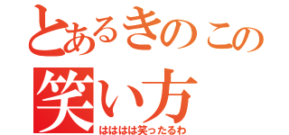 とあるきのこの笑い方（はははは笑ったるわ）