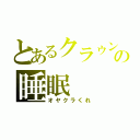 とあるクラゥンの睡眠（オヤクラくれ）