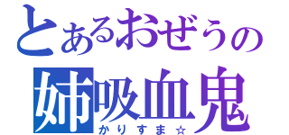 とあるおぜうの姉吸血鬼（かりすま☆）