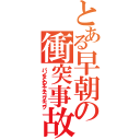 とある早朝の衝突事故（パンをくわえてチコクチコク）