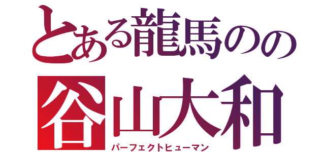 とある龍馬のの谷山大和（パーフェクトヒューマン）