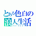 とある色白の浪人生活（フリーライフ）