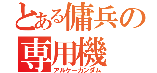 とある傭兵の専用機（アルケーガンダム）