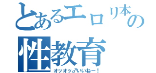 とあるエロリ本の性教育（オッオッ♂いいねー！）