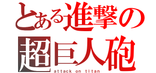 とある進撃の超巨人砲（ａｔｔａｃｋ ｏｎ ｔｉｔａｎ）