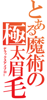 とある魔術の極太眉毛（デラックスアイブロー）