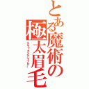 とある魔術の極太眉毛（デラックスアイブロー）