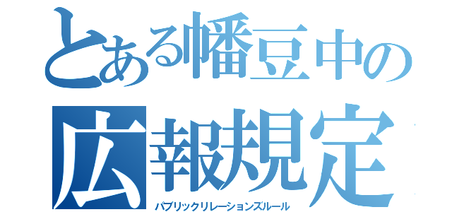 とある幡豆中の広報規定（パブリックリレーションズルール）