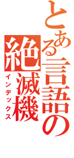 とある言語の絶滅機（インデックス）