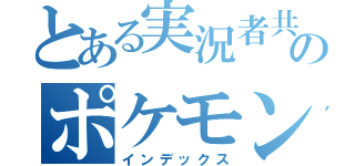 とある実況者共のポケモン実況（インデックス）