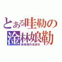 とある哇勒の淦林娘勒（操他媽的逼逼扣）