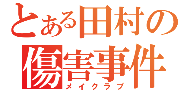 とある田村の傷害事件（メイクラブ）