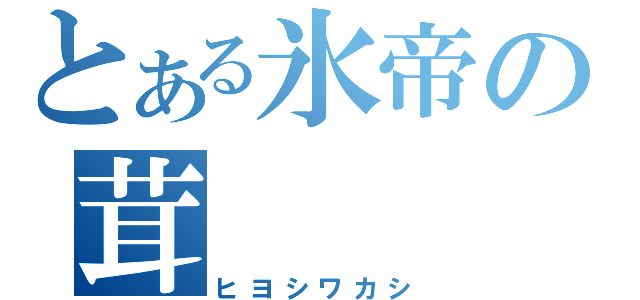 とある氷帝の茸（ヒヨシワカシ）