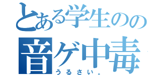 とある学生のの音ゲ中毒（うるさい。）