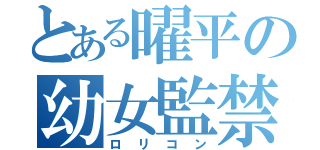 とある曜平の幼女監禁（ロリコン）