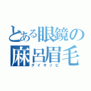 とある眼鏡の麻呂眉毛（ダイキッピ）