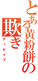 とある黄粉餅の欺き（ディセイブ）