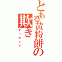 とある黄粉餅の欺き（ディセイブ）