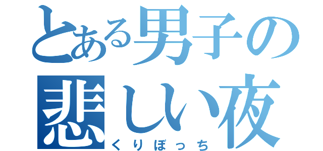 とある男子の悲しい夜（くりぼっち）