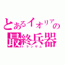 とあるイオリアの最終兵器（トランザム）