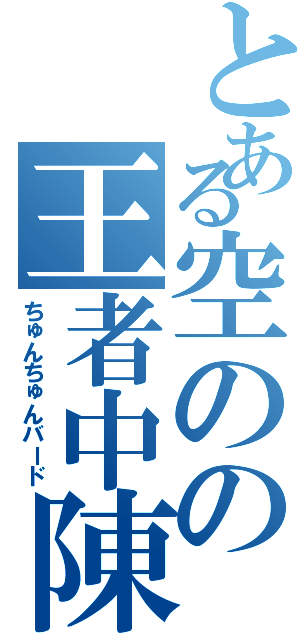 とある空のの王者中陳（ちゅんちゅんバード）