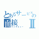 とあるサービスチームの面接Ⅱ（インタビュー）