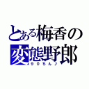 とある梅香の変態野郎（９０ちん♪）