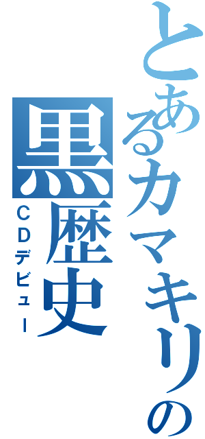 とあるカマキリの黒歴史（ＣＤデビュー）