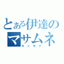 とある伊達のマサムネ（センセイ）