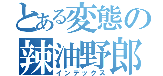 とある変態の辣油野郎う（インデックス）