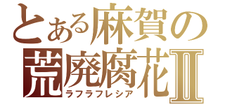 とある麻賀の荒廃腐花Ⅱ（ラフラフレシア）