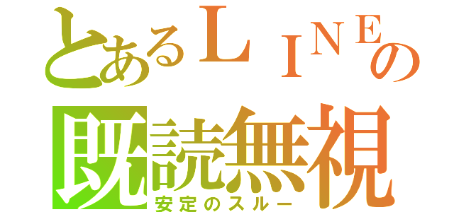 とあるＬＩＮＥの既読無視（安定のスルー）