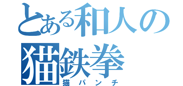 とある和人の猫鉄拳（猫パンチ）