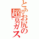 とあるお尻の超臭ガス（へ）