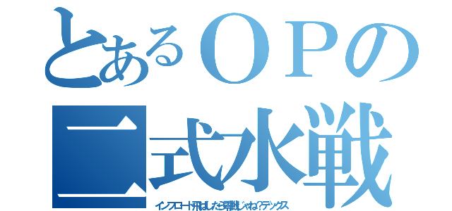 とあるＯＰの二式水戦（インフロート飛ばしたら零戦じゃね？デックス）