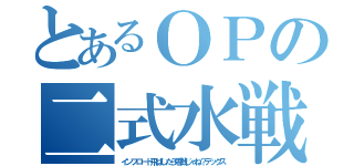 とあるＯＰの二式水戦（インフロート飛ばしたら零戦じゃね？デックス）